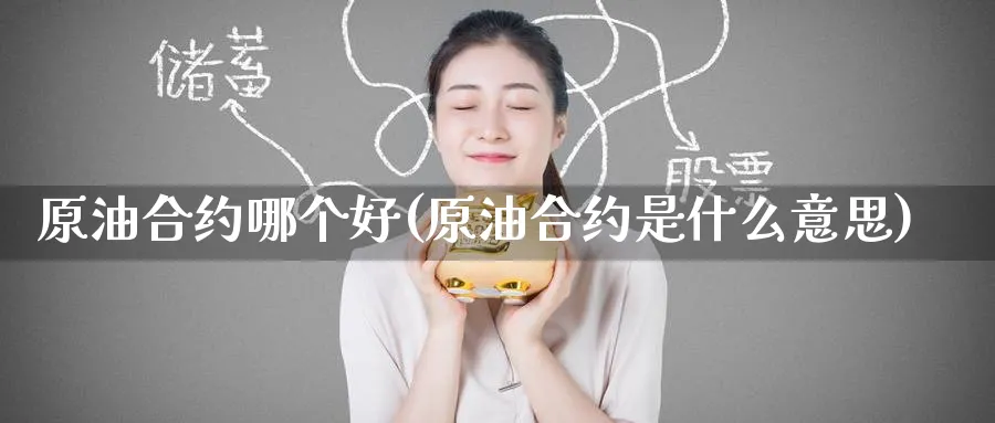 原油合约哪个好(原油合约是什么意思)_期货直播_第1张_青花期货直播间 原油合约哪个好(原油合约是什么意思)_https://qh.ynbygsw.com_期货直播_第1张