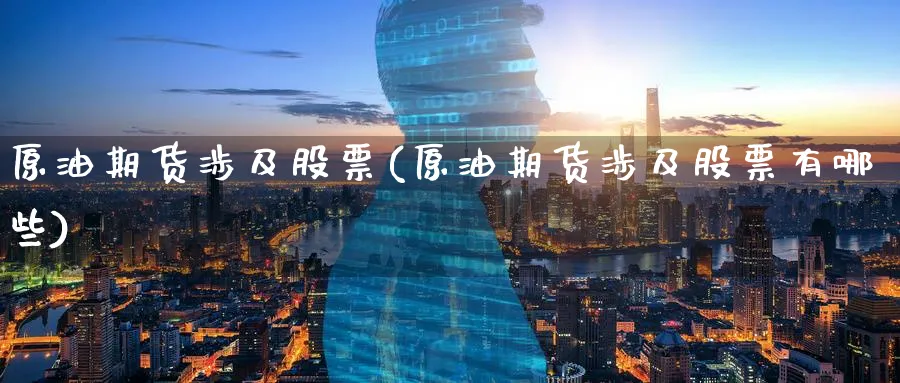 原油期货涉及股票(原油期货涉及股票有哪些)_期货喊单_第1张_青花期货直播间 原油期货涉及股票(原油期货涉及股票有哪些)_https://qh.ynbygsw.com_期货喊单_第1张