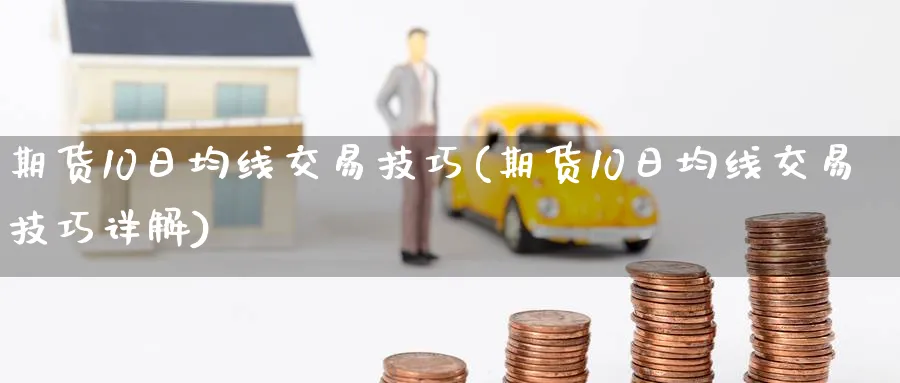 期货10日均线交易技巧(期货10日均线交易技巧详解)_国际期货_第1张_青花期货直播间 期货10日均线交易技巧(期货10日均线交易技巧详解)_https://qh.ynbygsw.com_国际期货_第1张