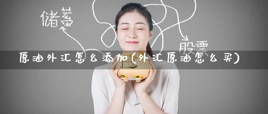 原油外汇怎么添加(外汇原油怎么买)_国际期货_第1张_青花期货直播间 原油外汇怎么添加(外汇原油怎么买)_https://qh.ynbygsw.com_国际期货_第1张