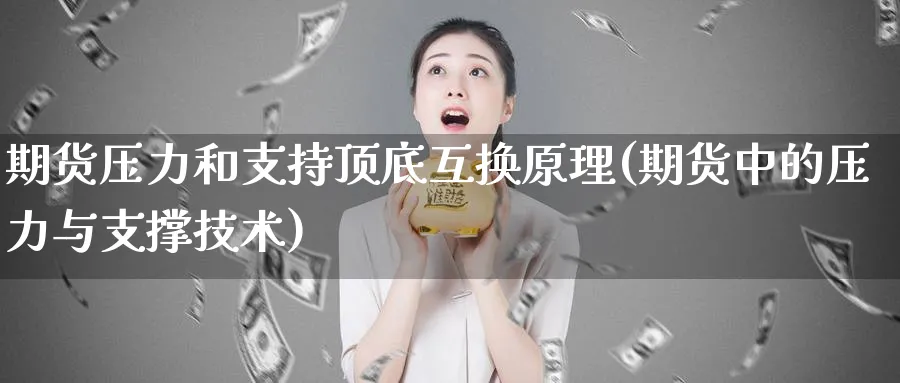 期货压力和支持顶底互换原理(期货中的压力与支撑技术)_期货交易_第1张_青花期货直播间 期货压力和支持顶底互换原理(期货中的压力与支撑技术)_https://qh.ynbygsw.com_期货交易_第1张