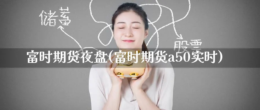 富时期货夜盘(富时期货a50实时)_期货交易_第1张_青花期货直播间 富时期货夜盘(富时期货a50实时)_https://qh.ynbygsw.com_期货交易_第1张