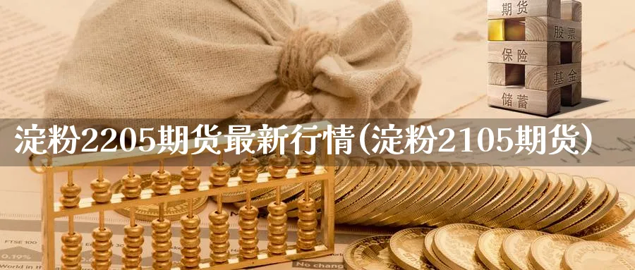 淀粉2205期货最新行情(淀粉2105期货)_国际期货_第1张_青花期货直播间 淀粉2205期货最新行情(淀粉2105期货)_https://qh.ynbygsw.com_国际期货_第1张