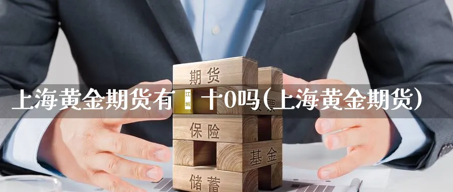 上海黄金期货有丅十0吗(上海黄金期货)_财金百科_第1张_青花期货直播间 上海黄金期货有丅十0吗(上海黄金期货)_https://qh.ynbygsw.com_财金百科_第1张