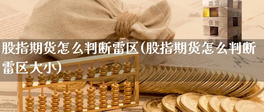 股指期货怎么判断雷区(股指期货怎么判断雷区大小)_财金知识_第1张_青花期货直播间 股指期货怎么判断雷区(股指期货怎么判断雷区大小)_https://qh.ynbygsw.com_财金知识_第1张