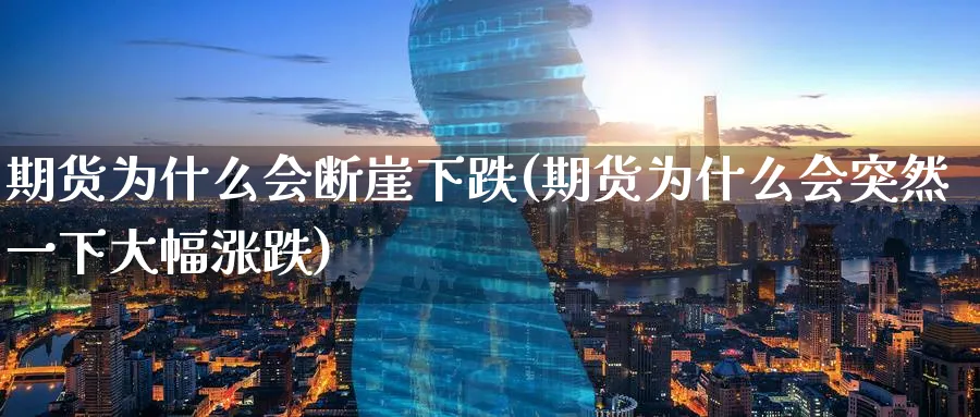 期货为什么会断崖下跌(期货为什么会突然一下大幅涨跌)_期货交易_第1张_青花期货直播间 期货为什么会断崖下跌(期货为什么会突然一下大幅涨跌)_https://qh.ynbygsw.com_期货交易_第1张