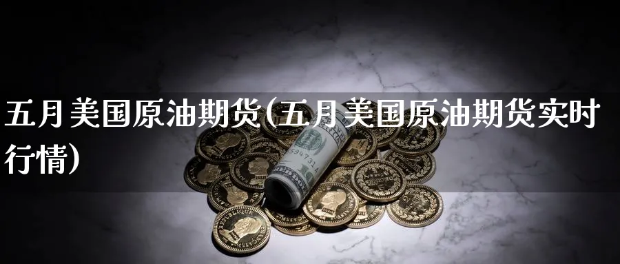 五月美国原油期货(五月美国原油期货实时行情)_期货交易_第1张_青花期货直播间 五月美国原油期货(五月美国原油期货实时行情)_https://qh.ynbygsw.com_期货交易_第1张