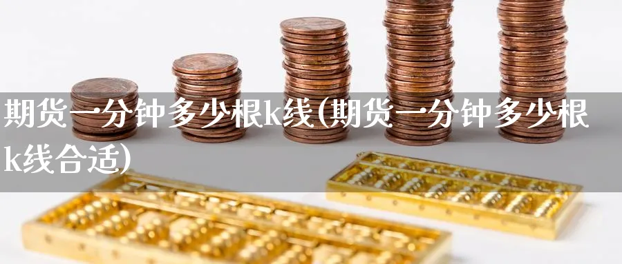 期货一分钟多少根k线(期货一分钟多少根k线合适)_期货交易_第1张_青花期货直播间 期货一分钟多少根k线(期货一分钟多少根k线合适)_https://qh.ynbygsw.com_期货交易_第1张