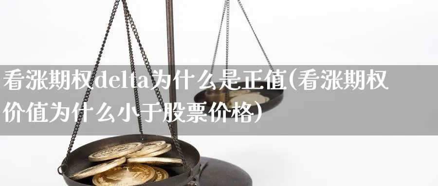 看涨期权delta为什么是正值(看涨期权价值为什么小于股票价格)_财金知识_第1张_青花期货直播间 看涨期权delta为什么是正值(看涨期权价值为什么小于股票价格)_https://qh.ynbygsw.com_财金知识_第1张