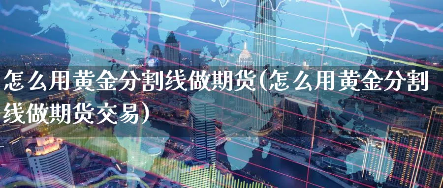 怎么用黄金分割线做期货(怎么用黄金分割线做期货交易)_https://qh.ynbygsw.com_财金百科_第1张