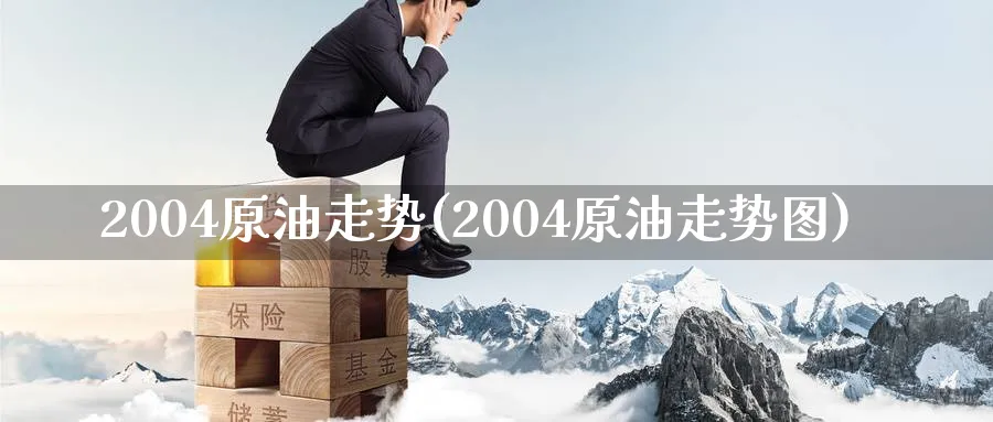 2004原油走势(2004原油走势图)_国际期货_第1张_青花期货直播间 2004原油走势(2004原油走势图)_https://qh.ynbygsw.com_国际期货_第1张