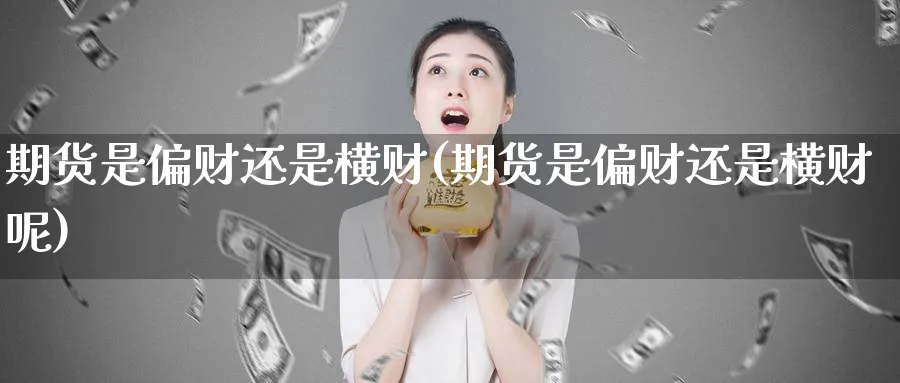 期货是偏财还是横财(期货是偏财还是横财呢)_期货交易_第1张_青花期货直播间 期货是偏财还是横财(期货是偏财还是横财呢)_https://qh.ynbygsw.com_期货交易_第1张