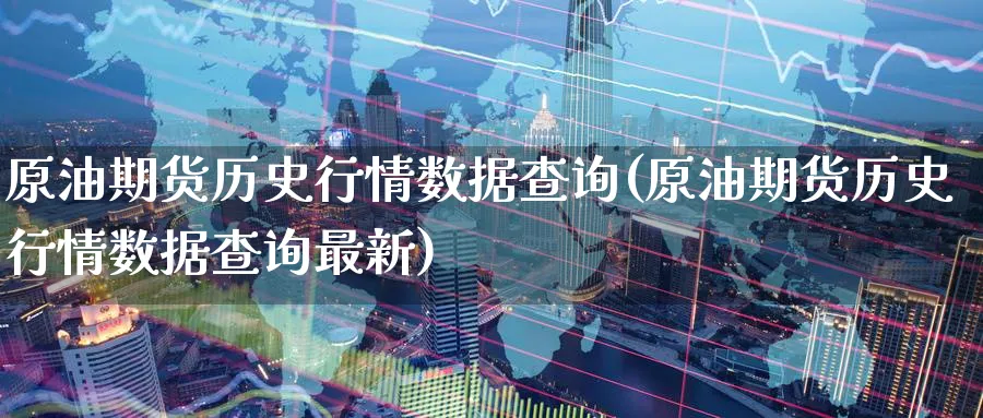 原油期货历史行情数据查询(原油期货历史行情数据查询最新)_财金百科_第1张_青花期货直播间 原油期货历史行情数据查询(原油期货历史行情数据查询最新)_https://qh.ynbygsw.com_财金百科_第1张