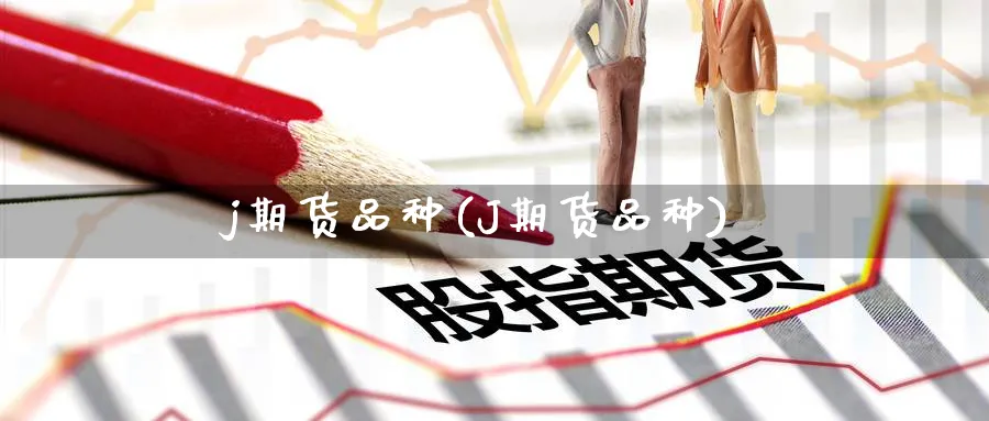 j期货品种(J期货品种)_https://qh.ynbygsw.com_期货直播_第1张