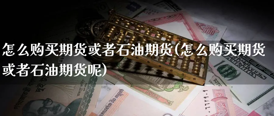 怎么购买期货或者石油期货(怎么购买期货或者石油期货呢)_期货交易_第1张_青花期货直播间 怎么购买期货或者石油期货(怎么购买期货或者石油期货呢)_https://qh.ynbygsw.com_期货交易_第1张