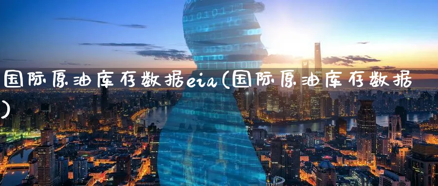 国际原油库存数据eia(国际原油库存数据)_期货直播_第1张_青花期货直播间 国际原油库存数据eia(国际原油库存数据)_https://qh.ynbygsw.com_期货直播_第1张