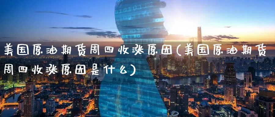 美国原油期货周四收涨原因(美国原油期货周四收涨原因是什么)_期货直播_第1张_青花期货直播间 美国原油期货周四收涨原因(美国原油期货周四收涨原因是什么)_https://qh.ynbygsw.com_期货直播_第1张