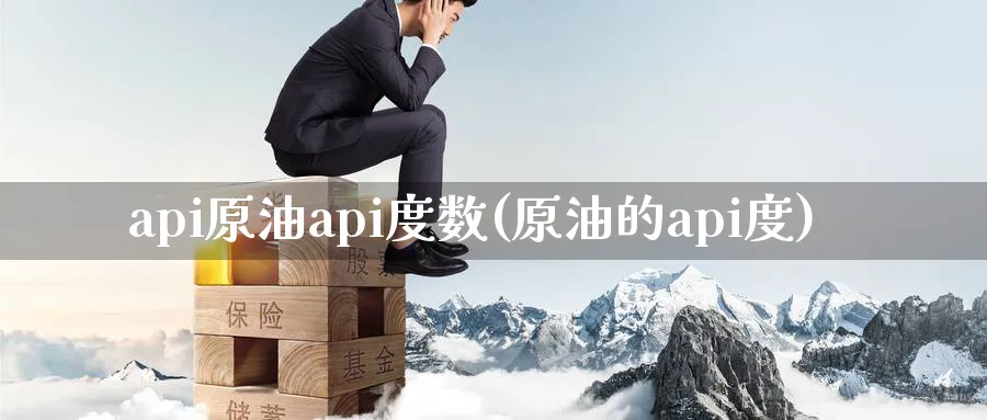 api原油api度数(原油的api度)_期货喊单_第1张_青花期货直播间 api原油api度数(原油的api度)_https://qh.ynbygsw.com_期货喊单_第1张