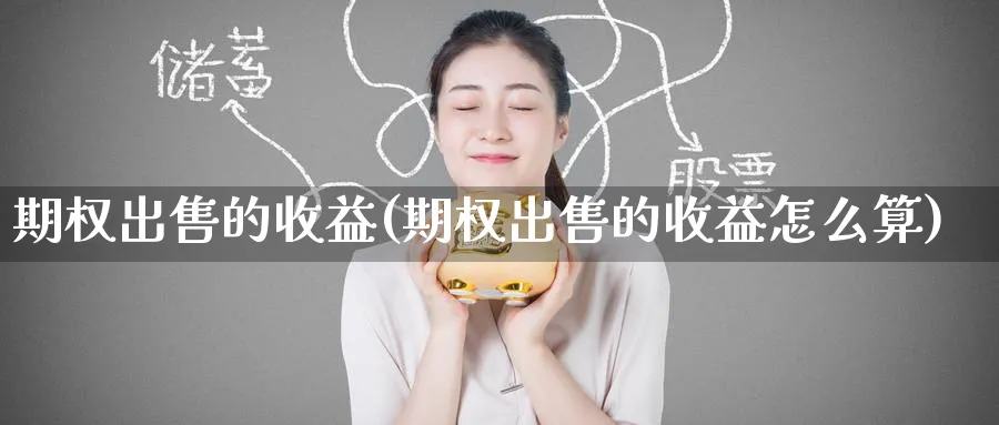 期权出售的收益(期权出售的收益怎么算)_期货喊单_第1张_青花期货直播间 期权出售的收益(期权出售的收益怎么算)_https://qh.ynbygsw.com_期货喊单_第1张