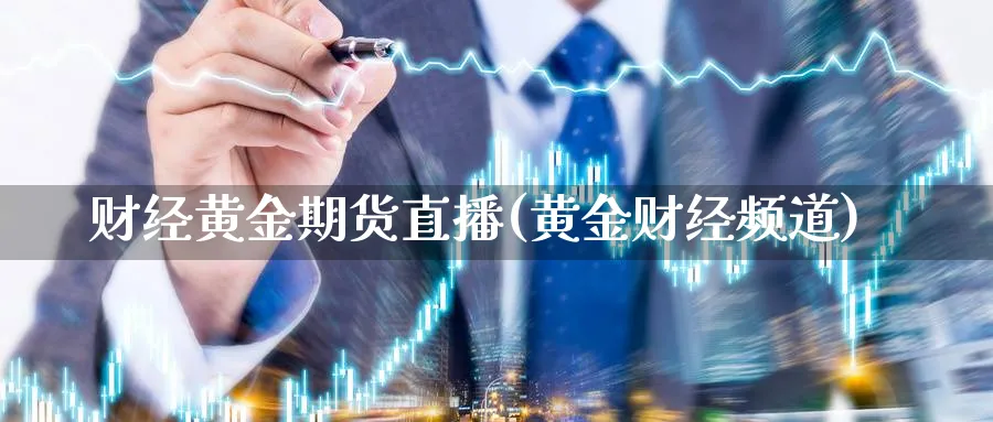 财经黄金期货直播(黄金财经频道)_国际期货_第1张_青花期货直播间 财经黄金期货直播(黄金财经频道)_https://qh.ynbygsw.com_国际期货_第1张