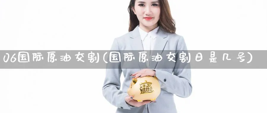 06国际原油交割(国际原油交割日是几号)_财金百科_第1张_青花期货直播间 06国际原油交割(国际原油交割日是几号)_https://qh.ynbygsw.com_财金百科_第1张