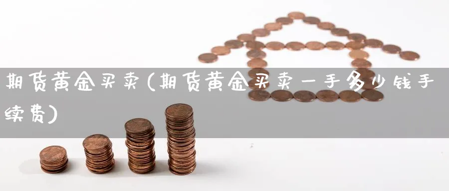 期货黄金买卖(期货黄金买卖一手多少钱手续费)_期货直播_第1张_青花期货直播间 期货黄金买卖(期货黄金买卖一手多少钱手续费)_https://qh.ynbygsw.com_期货直播_第1张