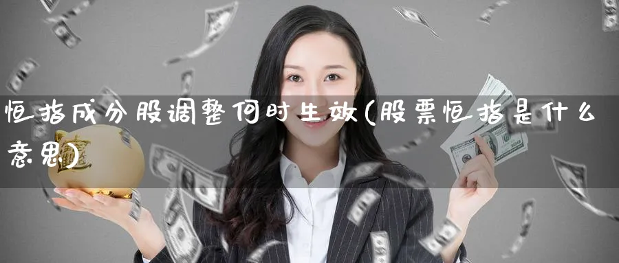 恒指成分股调整何时生效(股票恒指是什么意思)_期货喊单_第1张_青花期货直播间 恒指成分股调整何时生效(股票恒指是什么意思)_https://qh.ynbygsw.com_期货喊单_第1张