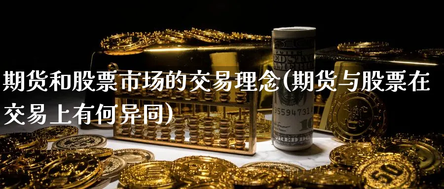 期货和股票市场的交易理念(期货与股票在交易上有何异同)_财金知识_第1张_青花期货直播间 期货和股票市场的交易理念(期货与股票在交易上有何异同)_https://qh.ynbygsw.com_财金知识_第1张