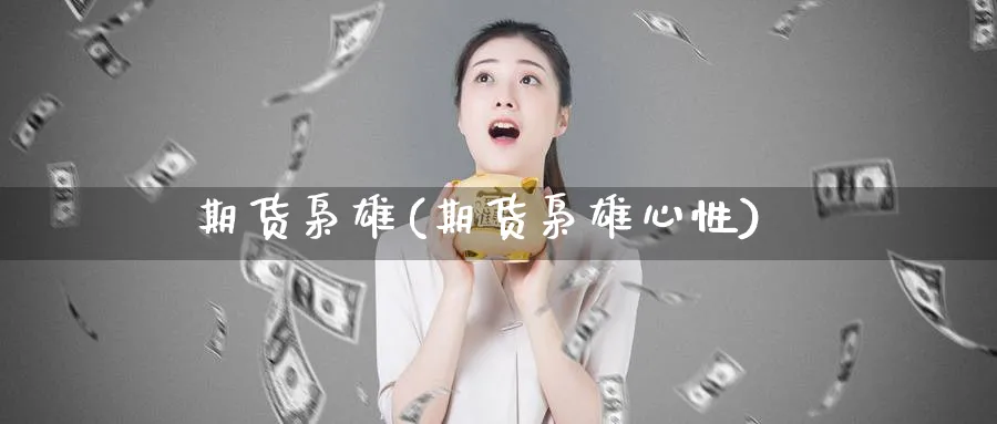 期货枭雄(期货枭雄心性)_财金知识_第1张_青花期货直播间 期货枭雄(期货枭雄心性)_https://qh.ynbygsw.com_财金知识_第1张