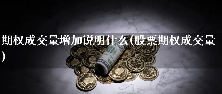 期权成交量增加说明什么(股票期权成交量)_财金知识_第1张_青花期货直播间 期权成交量增加说明什么(股票期权成交量)_https://qh.ynbygsw.com_财金知识_第1张