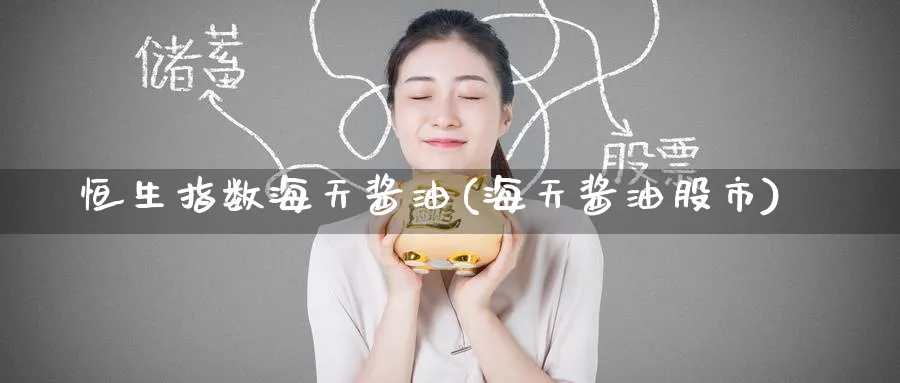 恒生指数海天酱油(海天酱油股市)_财金知识_第1张_青花期货直播间 恒生指数海天酱油(海天酱油股市)_https://qh.ynbygsw.com_财金知识_第1张