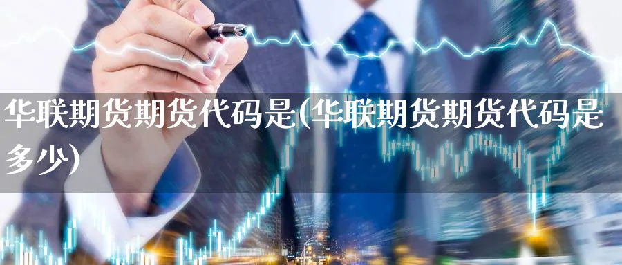 华联期货期货代码是(华联期货期货代码是多少)_财金百科_第1张_青花期货直播间 华联期货期货代码是(华联期货期货代码是多少)_https://qh.ynbygsw.com_财金百科_第1张