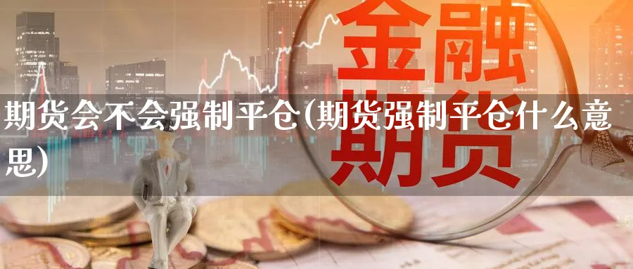 期货会不会强制平仓(期货强制平仓什么意思)_财金百科_第1张_青花期货直播间 期货会不会强制平仓(期货强制平仓什么意思)_https://qh.ynbygsw.com_财金百科_第1张