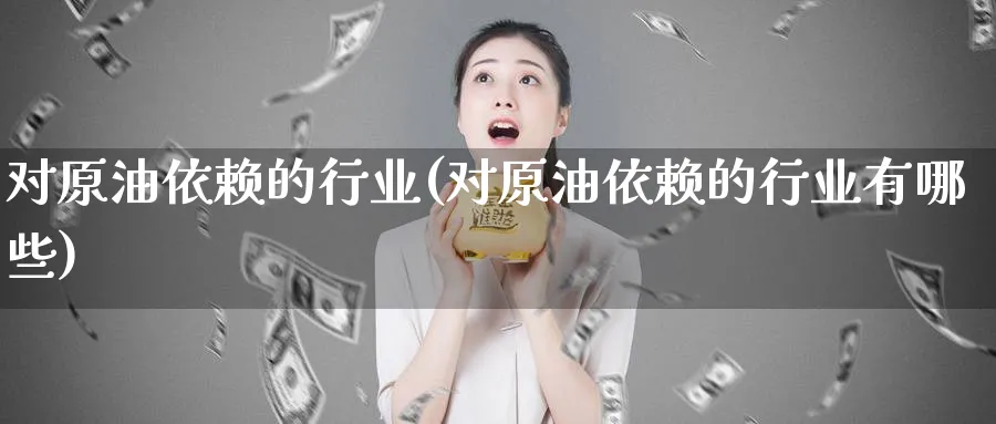 对原油依赖的行业(对原油依赖的行业有哪些)_期货交易_第1张_青花期货直播间 对原油依赖的行业(对原油依赖的行业有哪些)_https://qh.ynbygsw.com_期货交易_第1张