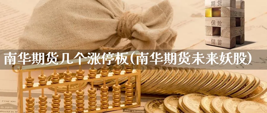 南华期货几个涨停板(南华期货未来妖股)_财金百科_第1张_青花期货直播间 南华期货几个涨停板(南华期货未来妖股)_https://qh.ynbygsw.com_财金百科_第1张