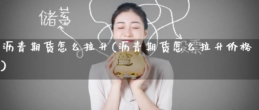 沥青期货怎么拉升(沥青期货怎么拉升价格)_财金知识_第1张_青花期货直播间 沥青期货怎么拉升(沥青期货怎么拉升价格)_https://qh.ynbygsw.com_财金知识_第1张