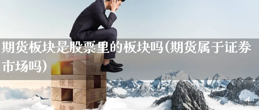 期货板块是股票里的板块吗(期货属于证券市场吗)_期货交易_第1张_青花期货直播间 期货板块是股票里的板块吗(期货属于证券市场吗)_https://qh.ynbygsw.com_期货交易_第1张