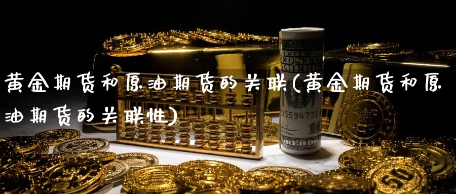 黄金期货和原油期货的关联(黄金期货和原油期货的关联性)_期货交易_第1张_青花期货直播间 黄金期货和原油期货的关联(黄金期货和原油期货的关联性)_https://qh.ynbygsw.com_期货交易_第1张