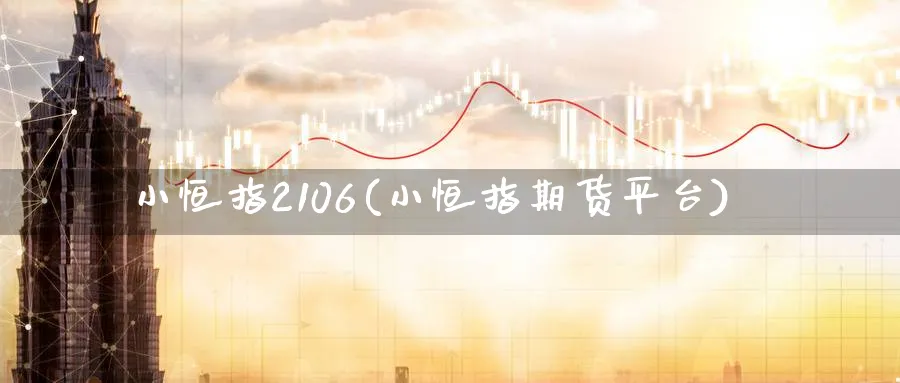 小恒指2106(小恒指期货平台)_期货喊单_第1张_青花期货直播间 小恒指2106(小恒指期货平台)_https://qh.ynbygsw.com_期货喊单_第1张