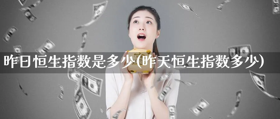 昨日恒生指数是多少(昨天恒生指数多少)_财金知识_第1张_青花期货直播间 昨日恒生指数是多少(昨天恒生指数多少)_https://qh.ynbygsw.com_财金知识_第1张