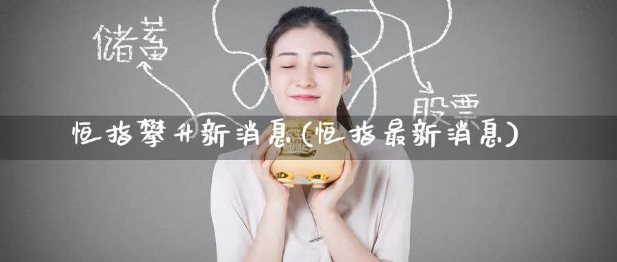 恒指攀升新消息(恒指最新消息)_期货直播_第1张_青花期货直播间 恒指攀升新消息(恒指最新消息)_https://qh.ynbygsw.com_期货直播_第1张