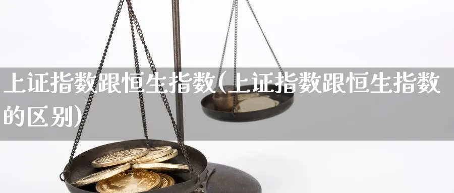 上证指数跟恒生指数(上证指数跟恒生指数的区别)_财金百科_第1张_青花期货直播间 上证指数跟恒生指数(上证指数跟恒生指数的区别)_https://qh.ynbygsw.com_财金百科_第1张