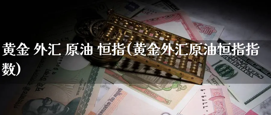 黄金 外汇 原油 恒指(黄金外汇原油恒指指数)_期货直播_第1张_青花期货直播间 黄金 外汇 原油 恒指(黄金外汇原油恒指指数)_https://qh.ynbygsw.com_期货直播_第1张