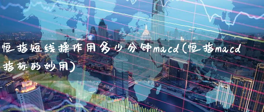 恒指短线操作用多少分钟macd(恒指macd指标的妙用)_财金百科_第1张_青花期货直播间 恒指短线操作用多少分钟macd(恒指macd指标的妙用)_https://qh.ynbygsw.com_财金百科_第1张