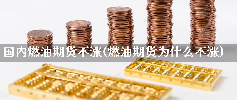国内燃油期货不涨(燃油期货为什么不涨)_国际期货_第1张_青花期货直播间 国内燃油期货不涨(燃油期货为什么不涨)_https://qh.ynbygsw.com_国际期货_第1张