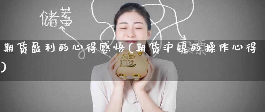 期货盈利的心得感悟(期货沪镍的操作心得)_财金知识_第1张_青花期货直播间 期货盈利的心得感悟(期货沪镍的操作心得)_https://qh.ynbygsw.com_财金知识_第1张