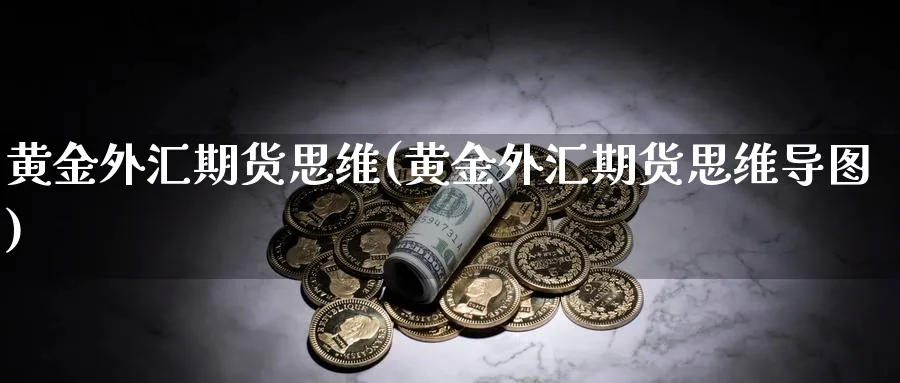 黄金外汇期货思维(黄金外汇期货思维导图)_期货喊单_第1张_青花期货直播间 黄金外汇期货思维(黄金外汇期货思维导图)_https://qh.ynbygsw.com_期货喊单_第1张