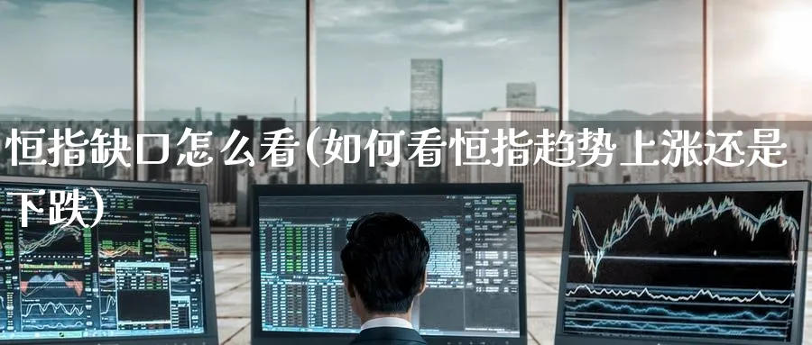 恒指缺口怎么看(如何看恒指趋势上涨还是下跌)_财金知识_第1张_青花期货直播间 恒指缺口怎么看(如何看恒指趋势上涨还是下跌)_https://qh.ynbygsw.com_财金知识_第1张