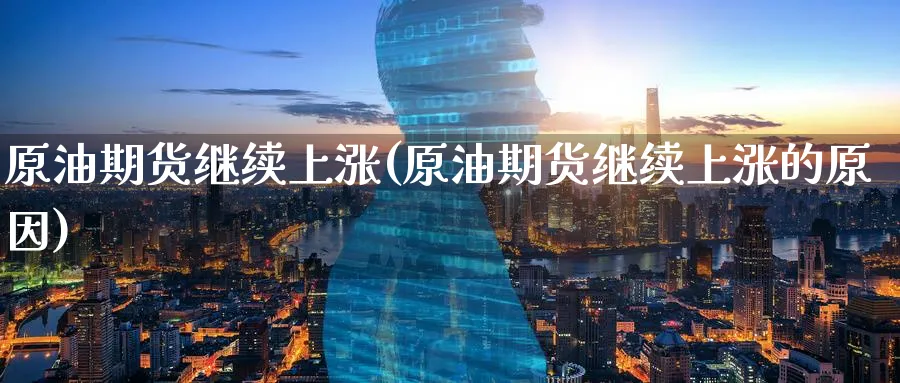 原油期货继续上涨(原油期货继续上涨的原因)_期货喊单_第1张_青花期货直播间 原油期货继续上涨(原油期货继续上涨的原因)_https://qh.ynbygsw.com_期货喊单_第1张