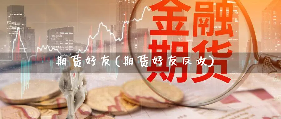 期货好友(期货好友反攻)_财金百科_第1张_青花期货直播间 期货好友(期货好友反攻)_https://qh.ynbygsw.com_财金百科_第1张